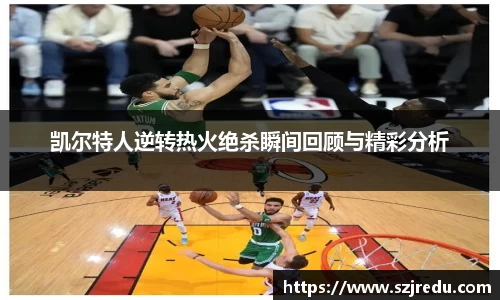 凯尔特人逆转热火绝杀瞬间回顾与精彩分析